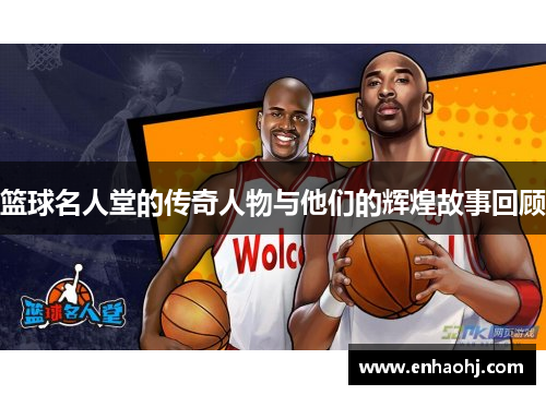 篮球名人堂的传奇人物与他们的辉煌故事回顾