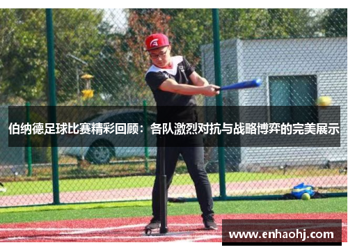 伯纳德足球比赛精彩回顾：各队激烈对抗与战略博弈的完美展示