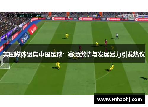 美国媒体聚焦中国足球：赛场激情与发展潜力引发热议