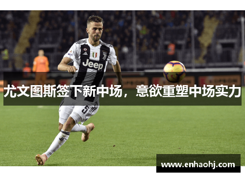 尤文图斯签下新中场，意欲重塑中场实力