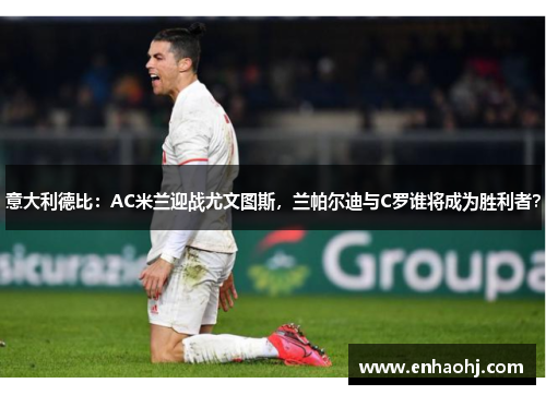 意大利德比：AC米兰迎战尤文图斯，兰帕尔迪与C罗谁将成为胜利者？