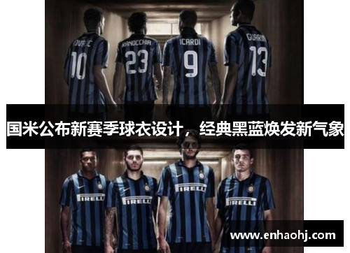 国米公布新赛季球衣设计，经典黑蓝焕发新气象