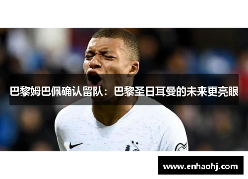 巴黎姆巴佩确认留队：巴黎圣日耳曼的未来更亮眼