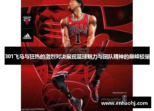 301飞马与狂热的激烈对决展现篮球魅力与团队精神的巅峰较量