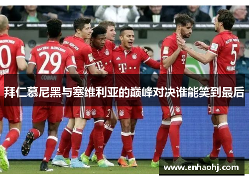 拜仁慕尼黑与塞维利亚的巅峰对决谁能笑到最后