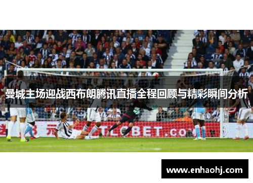 曼城主场迎战西布朗腾讯直播全程回顾与精彩瞬间分析