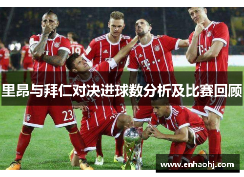 里昂与拜仁对决进球数分析及比赛回顾