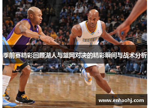 季前赛精彩回顾湖人与篮网对决的精彩瞬间与战术分析
