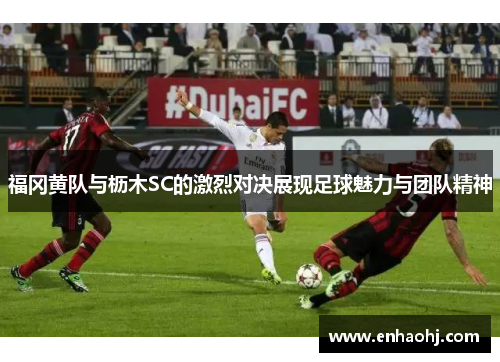 福冈黄队与枥木SC的激烈对决展现足球魅力与团队精神